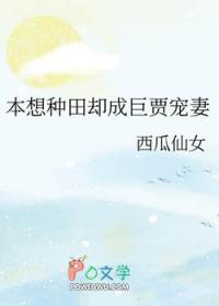 本想种田却成巨贾宠妻作者西瓜仙女 本想种田却成巨贾宠妻作者西瓜仙女