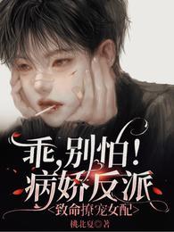 乖别怕病娇反派致命撩宠女配免费阅读 乖别怕病娇反派致命撩宠女配免费阅读