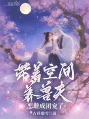 恶雌成团宠了免费阅读39章 恶雌成团宠了免费阅读39章