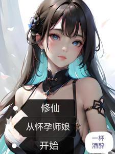 修仙从怀孕师娘开始_一杯酒醉 修仙从怀孕师娘开始_一杯酒醉