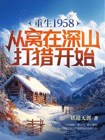 重生1958从窝在深山打猎开始百度 重生1958从窝在深山打猎开始百度