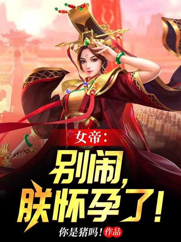 女帝别闹我只是个守门小兵免费 女帝别闹我只是个守门小兵免费