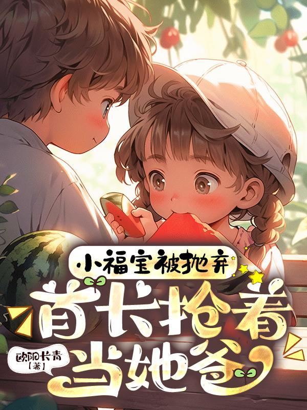 首长抢着当她爸免费阅读