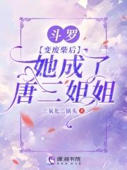 斗罗变成唐三的姐姐 斗罗变成唐三的姐姐