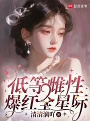 低等雌性爆红全星际姜沁 低等雌性爆红全星际姜沁
