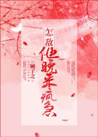 怎敌他晚来疯急介绍 怎敌他晚来疯急介绍