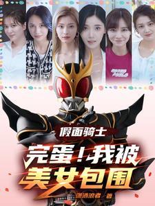 假面骑士完蛋我被美女包围了免费阅读 假面骑士完蛋我被美女包围了免费阅读
