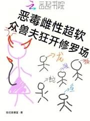 恶毒雌性超软众兽夫狂开修罗场捡垃圾暴富 恶毒雌性超软众兽夫狂开修罗场捡垃圾暴富