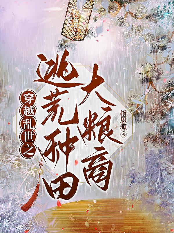 穿越乱世之逃荒种田大粮商百度 穿越乱世之逃荒种田大粮商百度