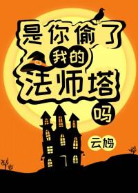 是你偷了我的法师塔吗免费阅读云 是你偷了我的法师塔吗免费阅读云