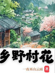 乡野村花一夜巫山云雨 乡野村花一夜巫山云雨