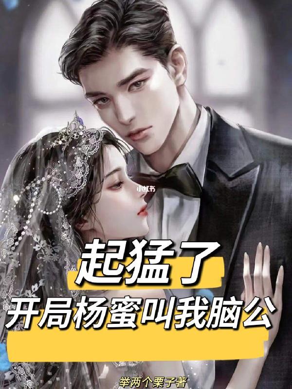 起猛了,开局杨蜜叫我脑公 起猛了,开局杨蜜叫我脑公